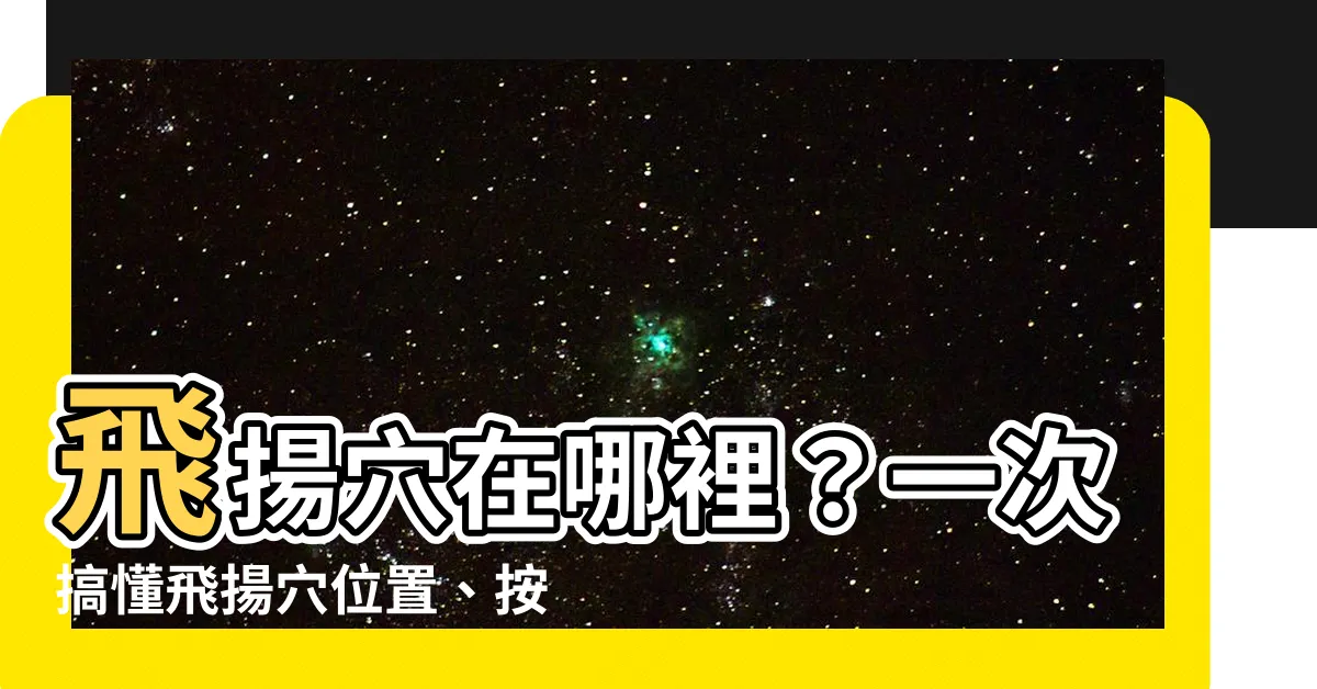【飛揚穴位置】飛揚穴在哪裡？一次搞懂飛揚穴位置、按摩好處與功效