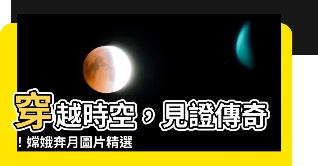 【嫦娥奔月圖片】穿越時空，見證傳奇！嫦娥奔月圖片精選，美輪美奐等你欣賞！