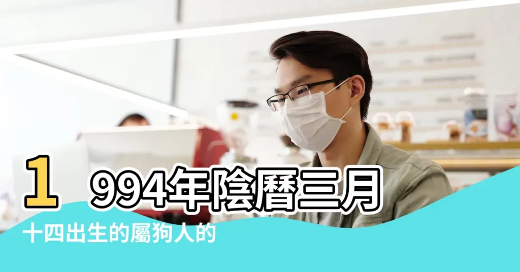 1994年陰曆三月十四出生的屬狗人的命運 |1994年屬狗的幾月出生最好 |1994年屬狗人2023年運勢及運程94年29歲生肖 |【94年三月份出生的狗】