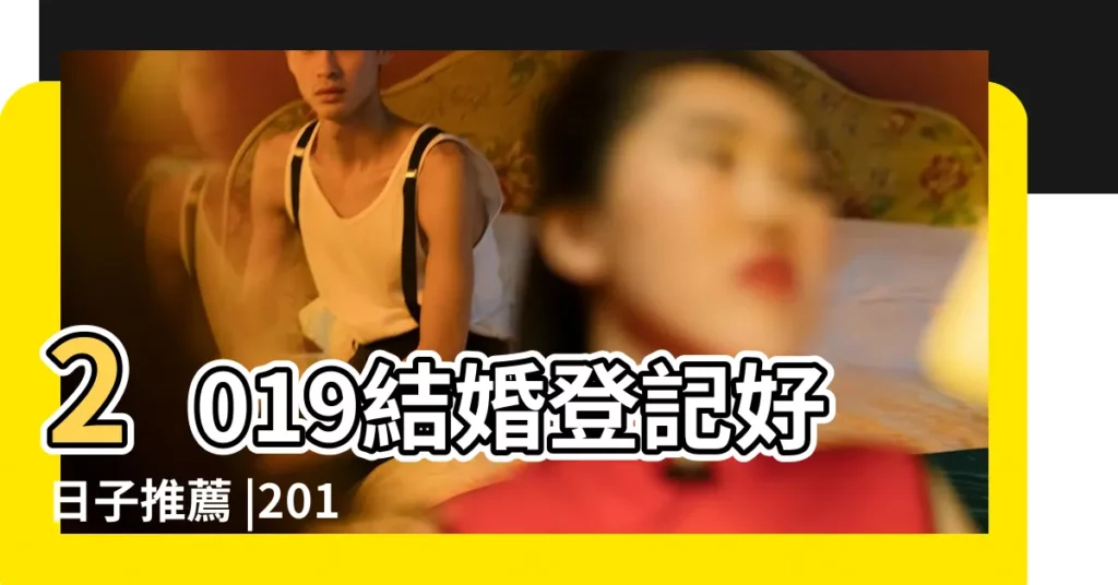 2019結婚登記好日子推薦 |2019年農曆三月哪天適合結婚 |婚嫁吉日完整版 |【2019年舊曆三月哪天合適結婚】