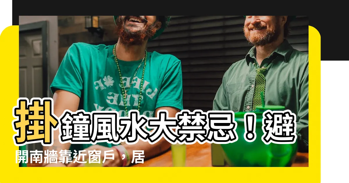【掛鐘風水】掛鐘風水大禁忌！避開南牆靠近窗户，居家平安好運自然來