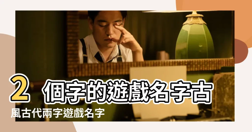 2個字的遊戲名字古風古代兩字遊戲名字 |2字遊戲名好聽好看的 |二字稀有遊戲名字 |【2字遊戲名好聽的名字大全】