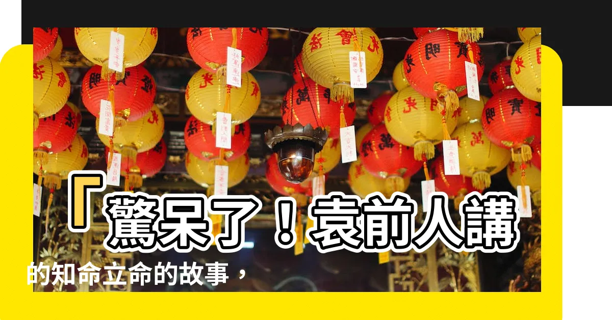 【知命立命的故事】「驚呆了！袁前人講的知命立命的故事，居然藴含這麼大的智慧！」