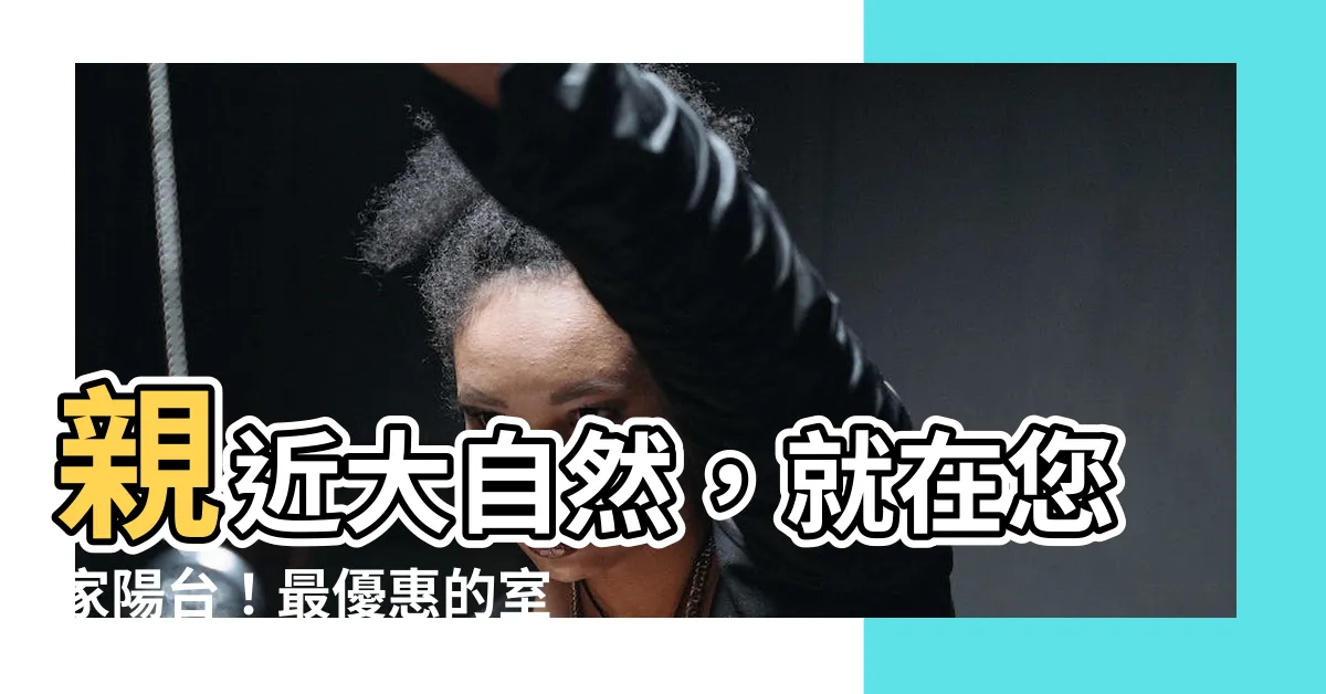 【室外 植物】親近大自然，就在您家陽台！最優惠的室外植物推薦