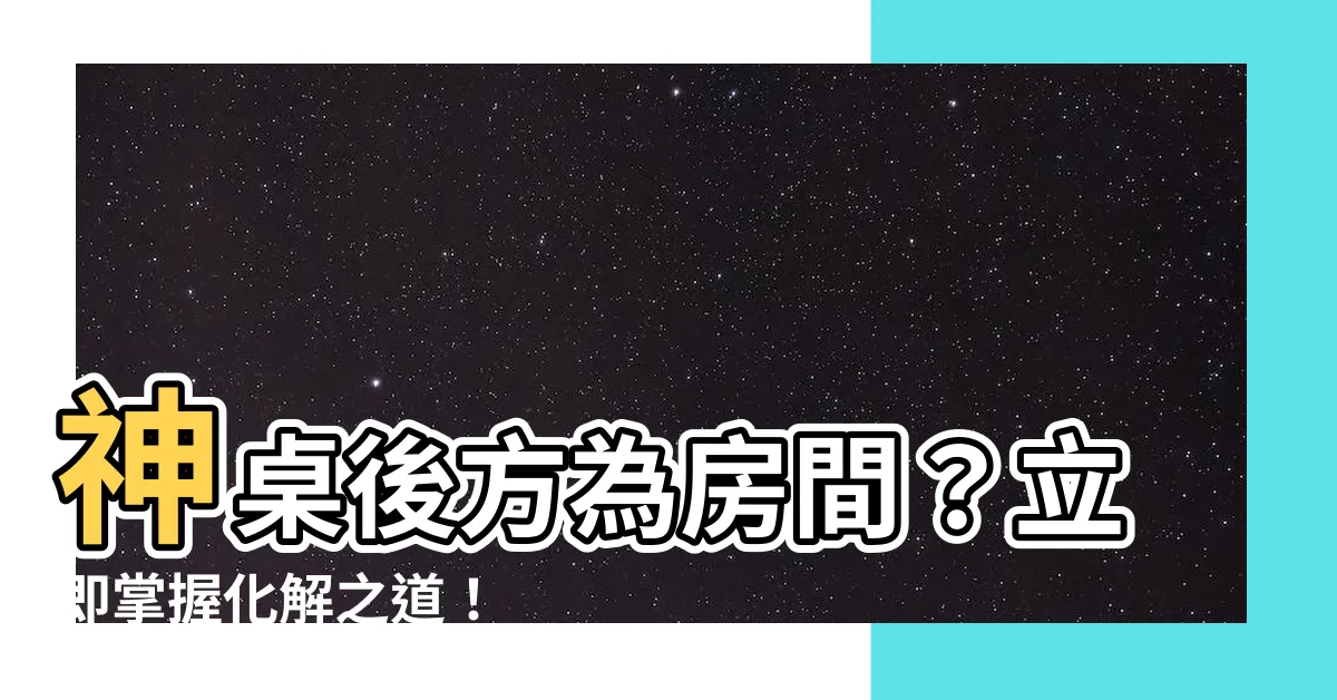 【神桌後面房間化解】神桌後方為房間？立即掌握化解之道！