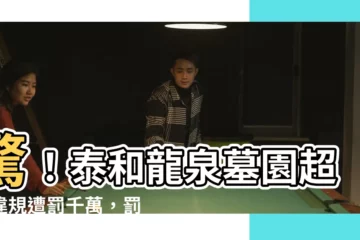 【泰和龍泉墓園】驚！泰和龍泉墓園超大違規遭罰千萬，罰額竟是原規定的163倍！