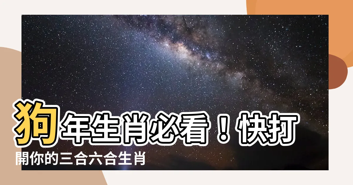 【狗生肖六合】狗年生肖必看！快打開你的三合六合生肖表！