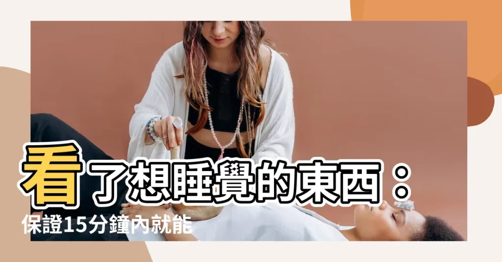 【看了想睡覺的東西】看了想睡覺的東西：保證15分鐘內就能入眠！