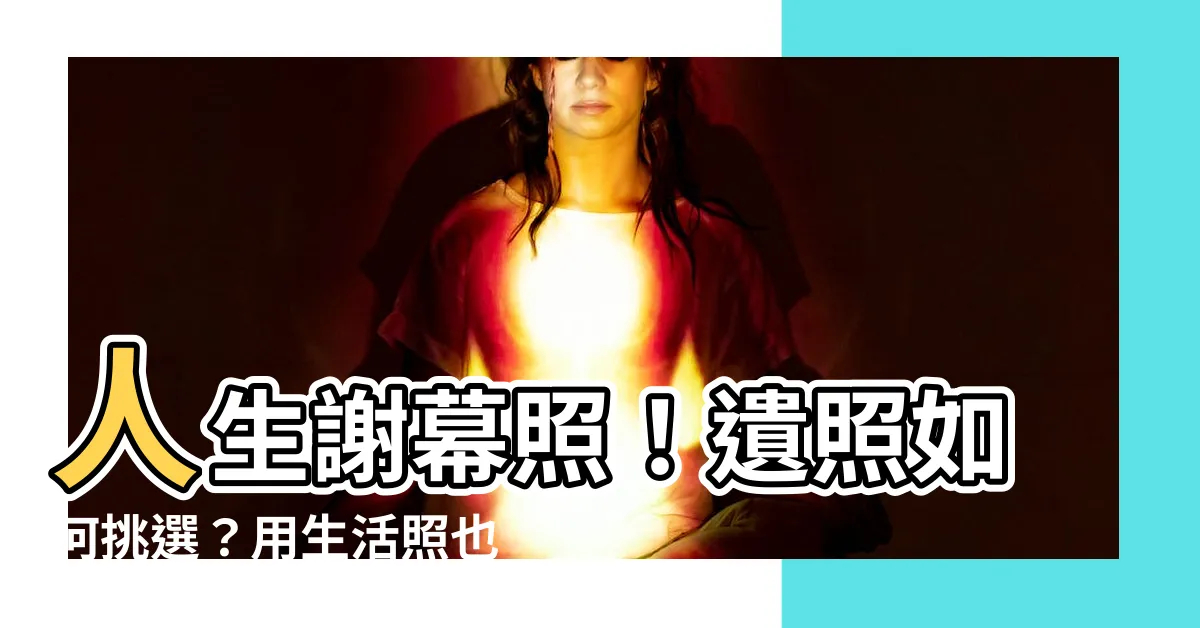 【遺照】人生謝幕照！遺照如何挑選？用生活照也能美美紀念