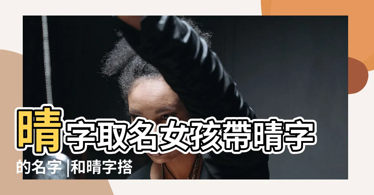 【晴 人名】晴字取名女孩帶晴字的名字 |和晴字搭配的女孩名字 |帶有晴字最有氣質的女孩名字 |