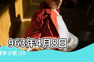 【1963年4月8日農曆是多少錢】1963年4月8日農曆多少號 |1963年4月8日出生的人生辰八字測算 |1963年4月8日出生時間看命運 |