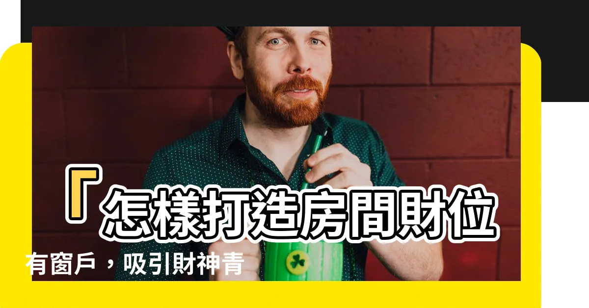 【房間財位有窗户】「怎樣打造房間財位有窗户，吸引財神青睞！」