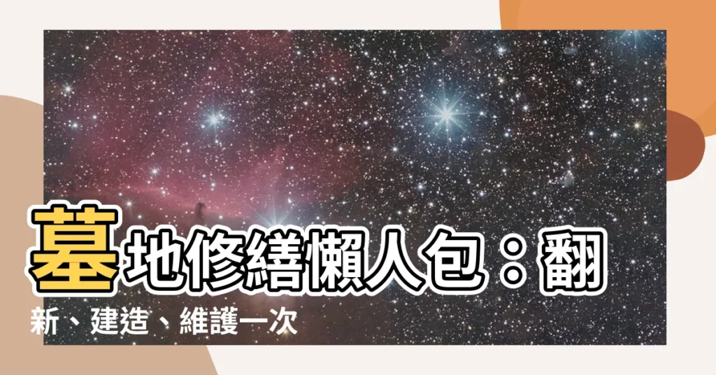 【墓地修繕】墓地修繕懶人包：翻新、建造、維護一次搞定