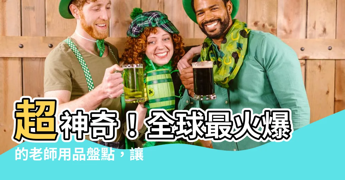 【老師用品】超神奇！全球最火爆的老師用品盤點，讓教學成為神級體驗！
