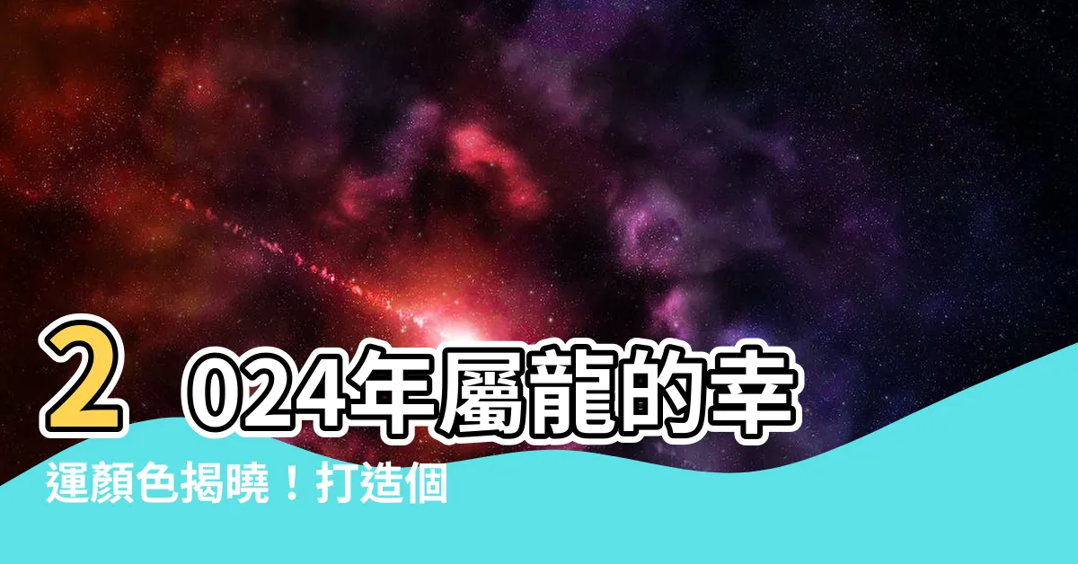 【屬龍顏色】2024年屬龍的幸運顏色揭曉！打造個人好運的秘密武器