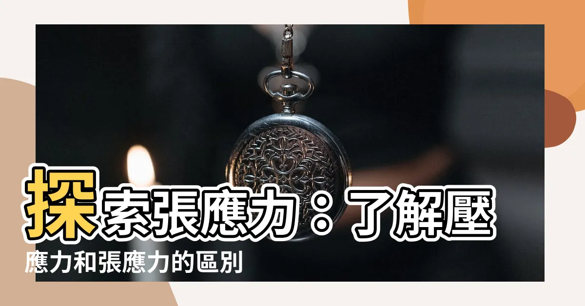 【張應力】探索張應力：瞭解壓應力和張應力的區別