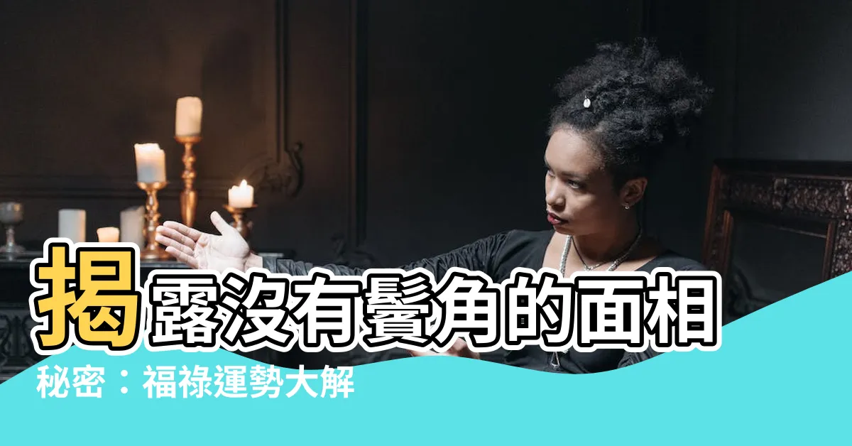 【沒有鬢角面相】揭露沒有鬢角的面相秘密：福祿運勢大解析！