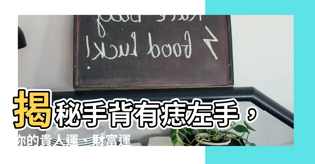 【手背有痣左手】揭秘手背有痣左手，你的貴人運、財富運、姻緣運全都在這裡！