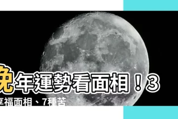 【晚年面相】晚年運勢看面相！3種享福面相、7種苦命面相手相圖一次看