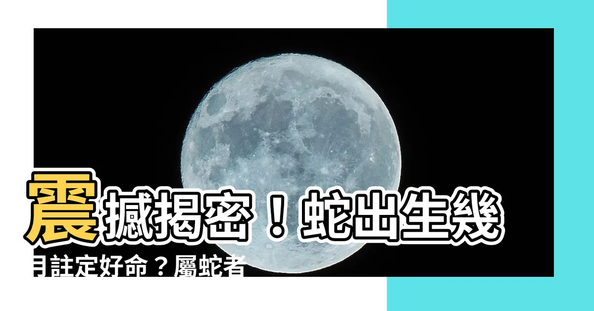 【蛇出生】震撼揭密！蛇出生幾月註定好命？屬蛇者的絕妙出生時機