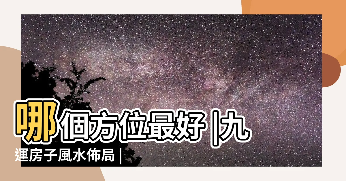 【九運 風水 房屋 最 好的坐向】哪個方位最好 |九運房子風水佈局 |九運最佳旺山旺向表 |