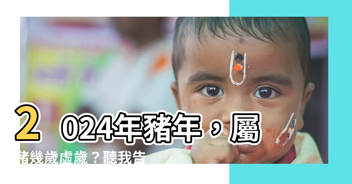 【屬豬幾歲虛歲】2024年豬年，屬豬幾歲虛歲？聽我告訴你答案！