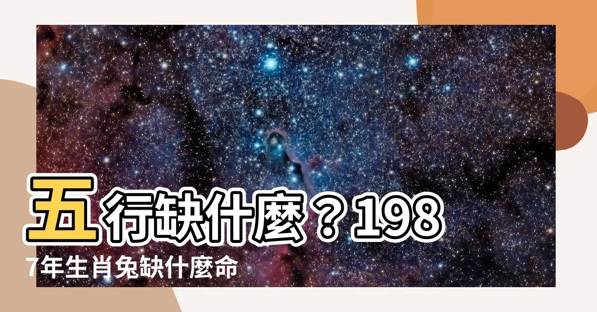 【1987年五行缺什麼】五行缺什麼？1987年生肖兔缺什麼命格最旺？