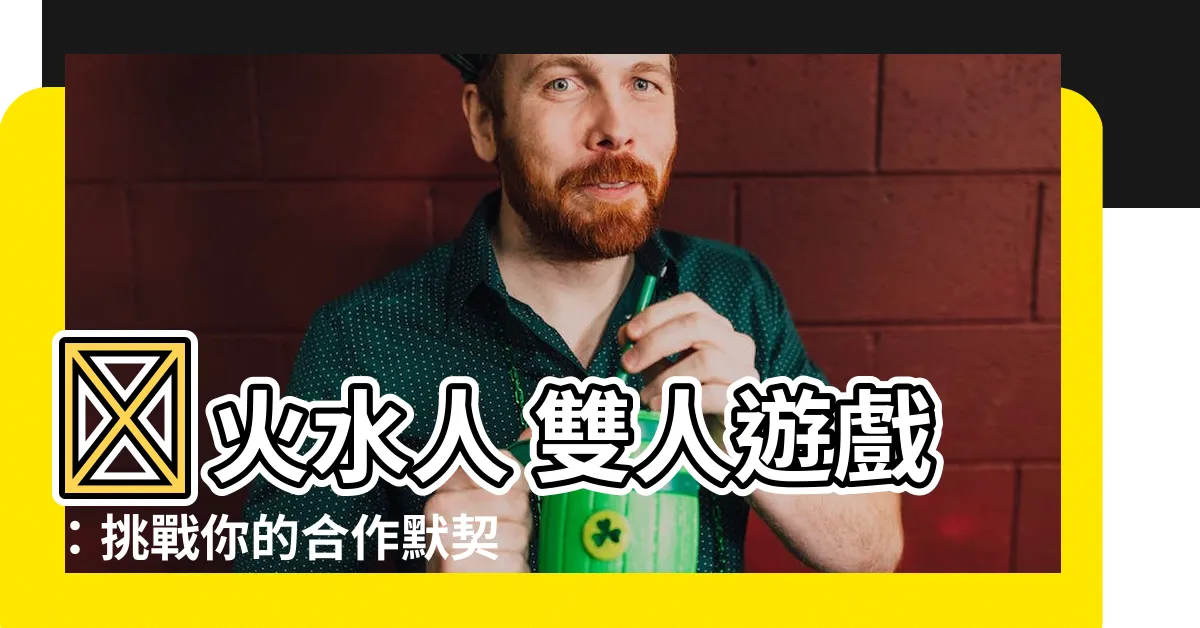 【火水人】🔥火水人 雙人遊戲：挑戰你的合作默契🔥