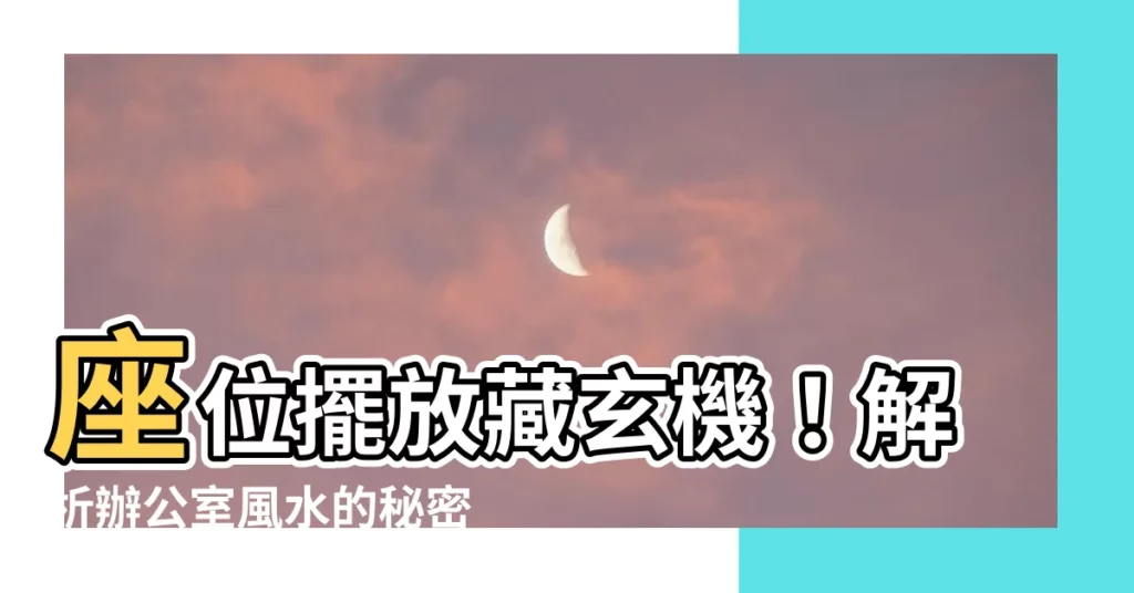 【辦公室 座位 風水】座位擺放藏玄機！解析辦公室風水的秘密