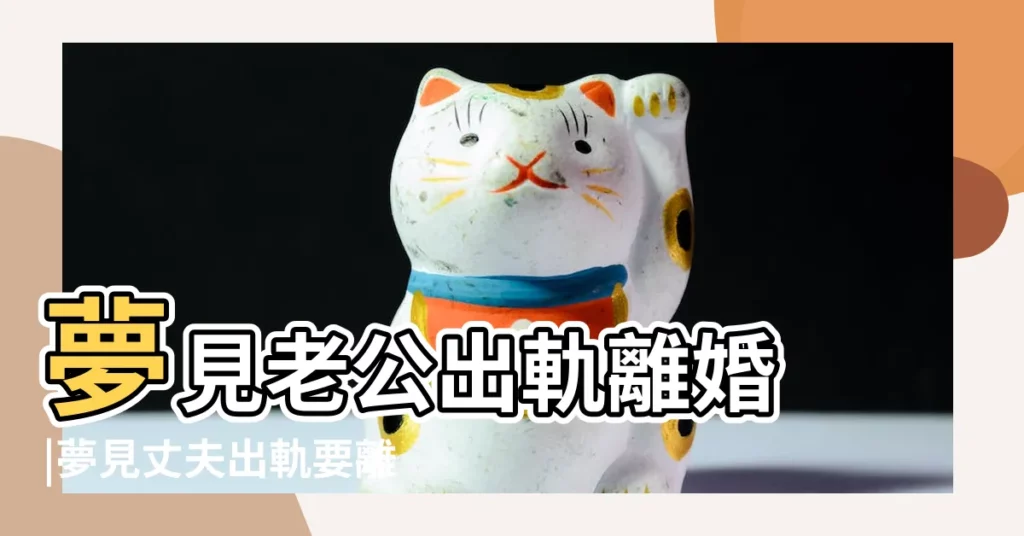 夢見老公出軌離婚 |夢見丈夫出軌要離婚 |意味着什麼呢 |【女人夢到老公出軌離婚了】