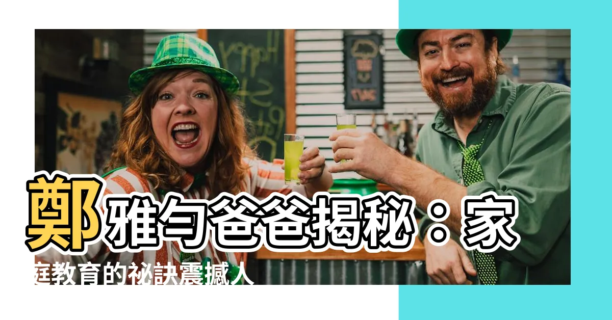 【鄭雅勻爸爸】鄭雅勻爸爸揭秘：家庭教育的秘訣震撼人心！