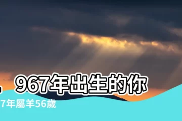 【1967年出生 生肖】1967年出生的你，67年屬羊56歲！2023年運勢大解析！