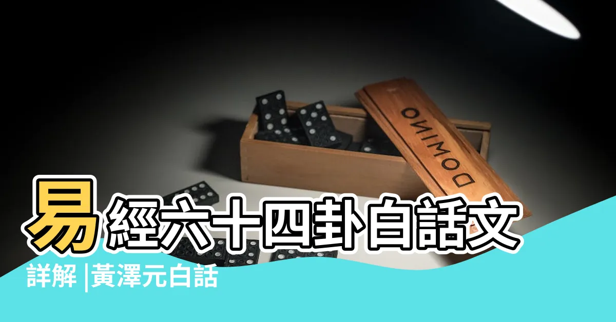 【易經64卦白話解釋】易經六十四卦白話文詳解 |黃澤元白話簡釋 |易經六十四卦詳解白話文解釋 |