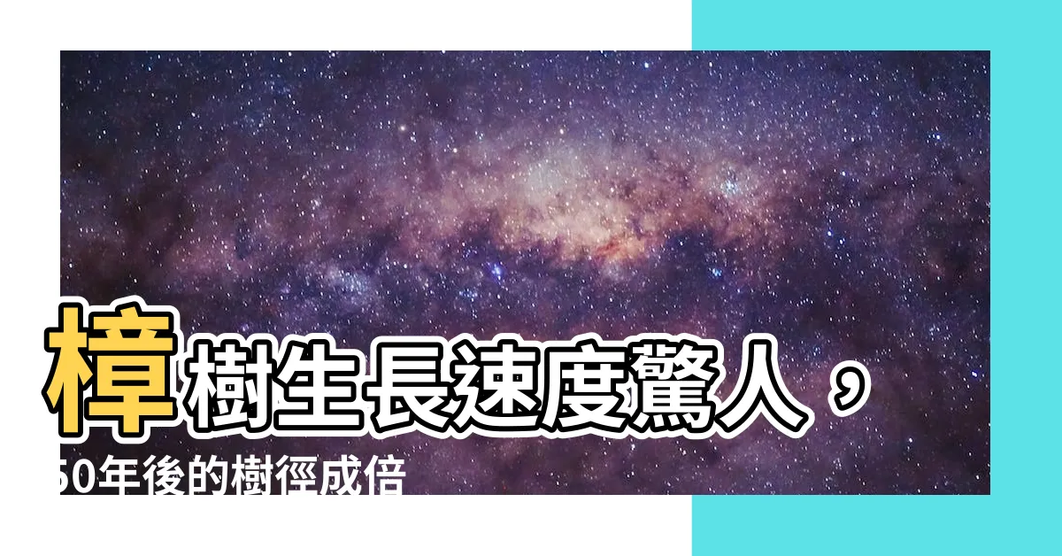 【樟樹生長速度】樟樹生長速度驚人，50年後的樹徑成倍增長！