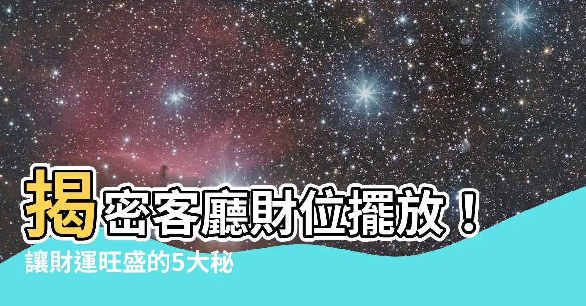 【客廳財位擺放】揭密客廳財位擺放！讓財運旺盛的5大秘訣