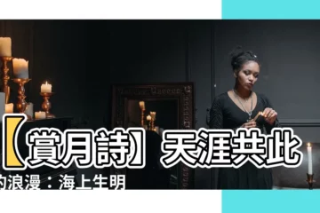 【天涯共此時】【賞月詩】天涯共此時的浪漫：海上生明月！