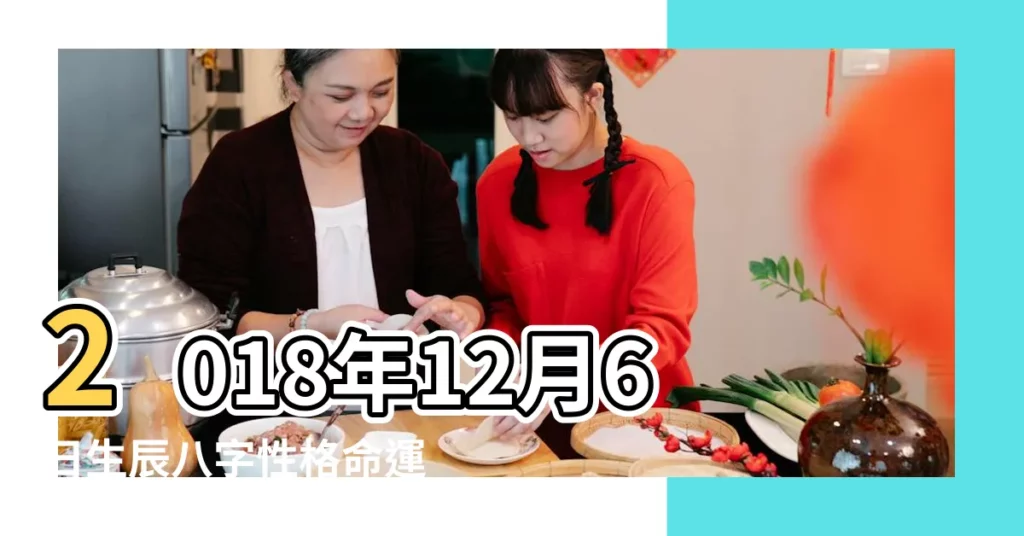 2018年12月6日生辰八字性格命運 |2018年12月6日出生時間看命運 |農曆2018年12月6日生日算命 |【2018年12月6日生辰八字】