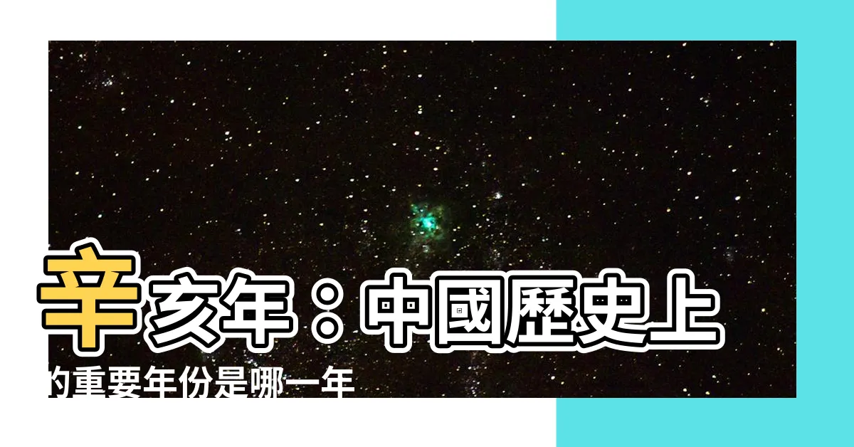 【辛亥年是哪一年】辛亥年：中國歷史上的重要年份是哪一年呢？