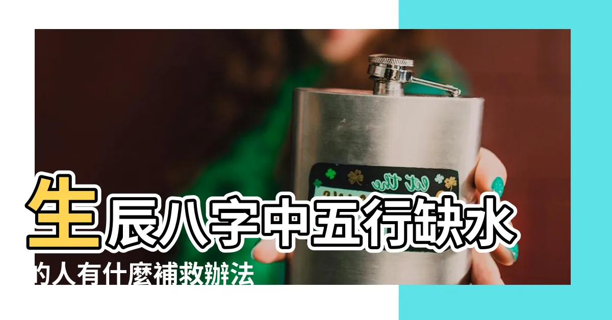 【五行缺水怎麼辦】生辰八字中五行缺水的人有什麼補救辦法 |命裏缺水的人應該怎麼辦 |五行缺水的人如何補救 |