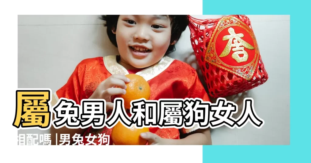 屬兔男人和屬狗女人相配嗎 |男兔女狗婚姻相配好嗎女狗男兔婚姻怎麼樣 |屬兔男和屬狗女相配嗎 |【屬兔男和屬狗女的配嗎】