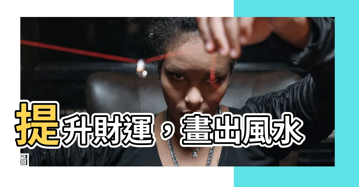【風水圖】提升財運，畫出風水圖