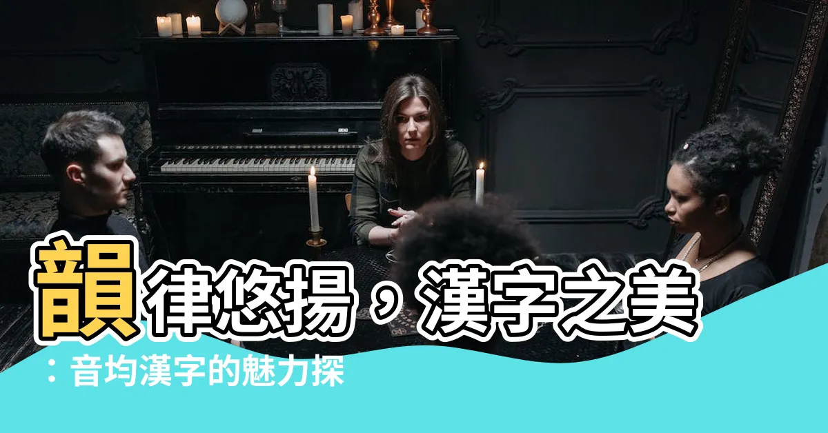 【音均 漢字】韻律悠揚，漢字之美：音均漢字的魅力探索