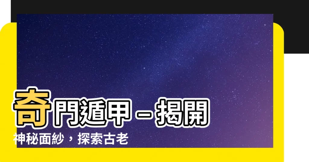 【奇門遁甲 意思】奇門遁甲 – 揭開神秘面紗，探索古老智慧