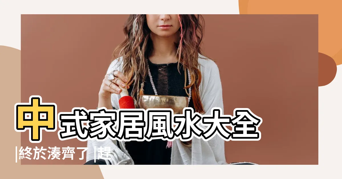 【風水大全】中式家居風水大全 |終於湊齊了 |趕快收藏起來吧 |