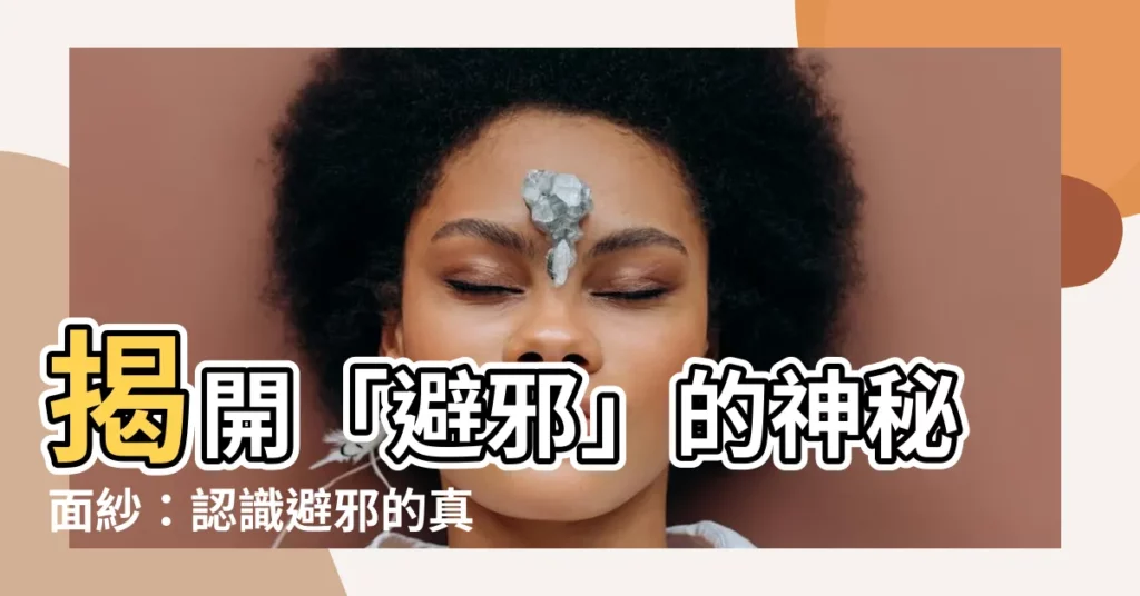 【避邪 意思】揭開「避邪」的神秘面紗：認識避邪的真諦涵義