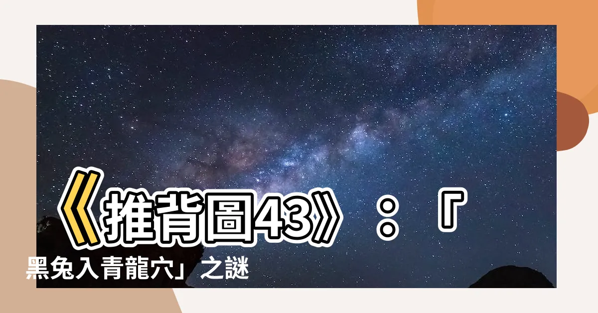 【推背圖 43】《推背圖43》：「黑兔入青龍穴」之謎，專家驚爆準到令人發指！