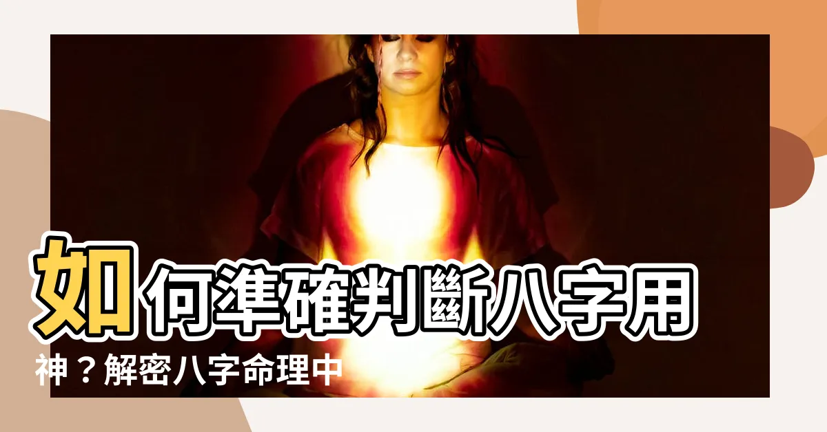 【八字用神怎麼看】如何準確判斷八字用神？解密八字命理中的「用神」關鍵！