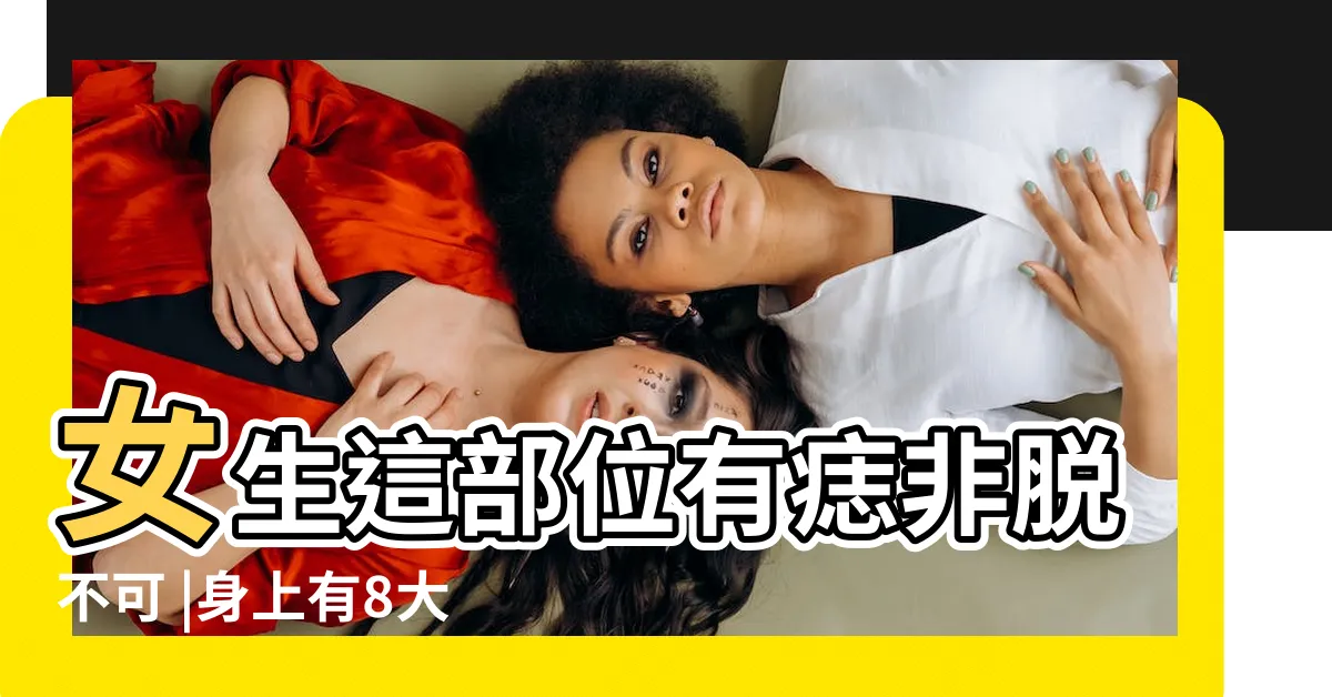 【子女宮有痣】女生這部位有痣非脱不可 |身上有8大痣代表 |女生這部位有痣非脱不可 |
