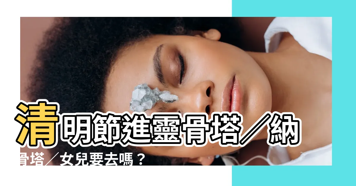 【進塔 女兒要去嗎】清明節進靈骨塔／納骨塔／女兒要去嗎？祭拜禮儀通通告訴你！