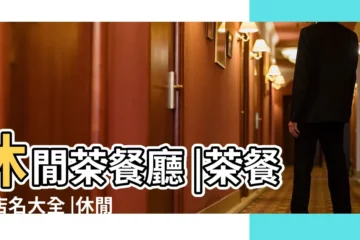 【休閒茶餐廳名稱大全】休閒茶餐廳 |茶餐廳店名大全 |休閒餐廳起名及時尚名字大全 |